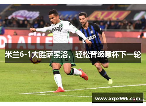 米兰6-1大胜萨索洛，轻松晋级意杯下一轮