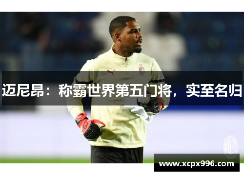 迈尼昂：称霸世界第五门将，实至名归