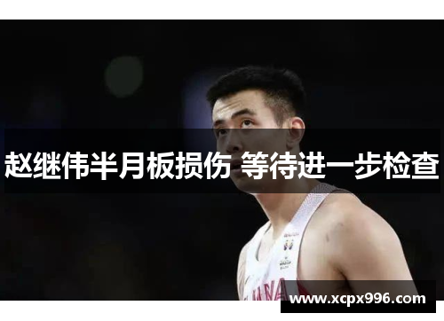 赵继伟半月板损伤 等待进一步检查